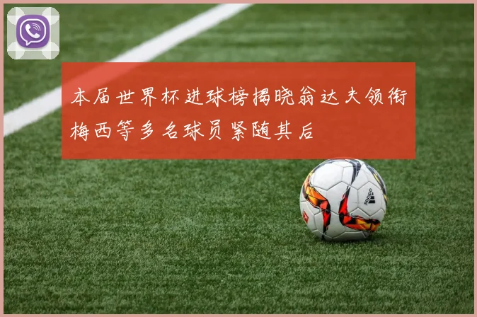 本届世界杯进球榜揭晓翁达夫领衔梅西等多名球员紧随其后