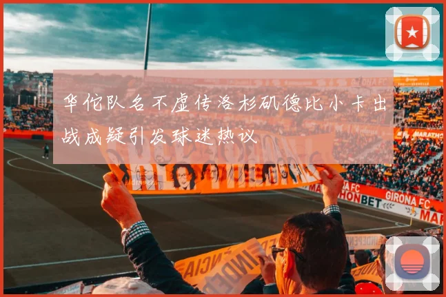 华佗队名不虚传洛杉矶德比小卡出战成疑引发球迷热议