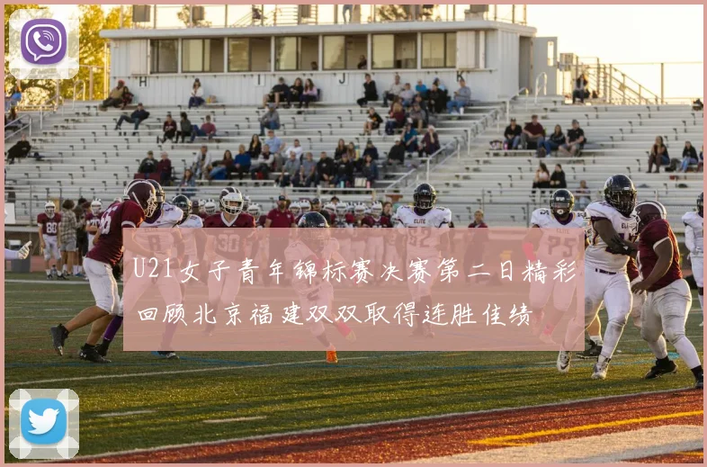 U21女子青年锦标赛决赛第二日精彩回顾北京福建双双取得连胜佳绩