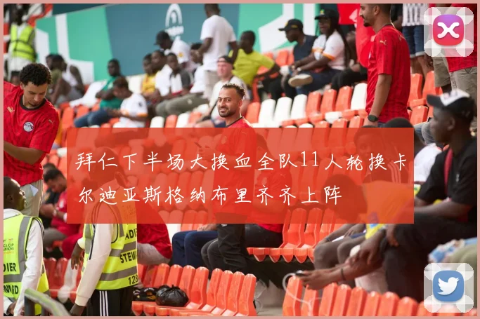 拜仁下半场大换血全队11人轮换卡尔迪亚斯格纳布里齐齐上阵