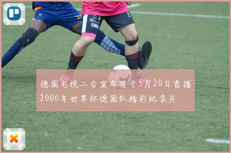 德国电视二台宣布将于5月20日首播2006年世界杯德国队精彩纪录片