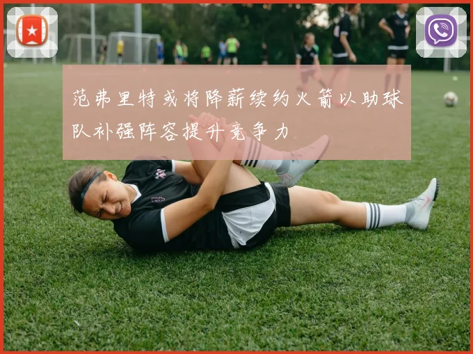 范弗里特或将降薪续约火箭以助球队补强阵容提升竞争力