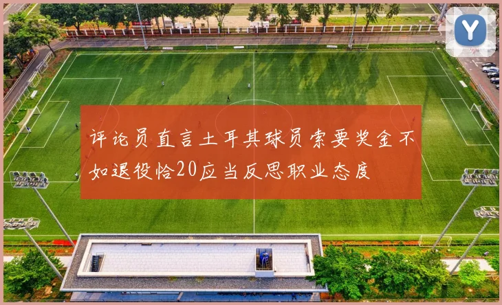 评论员直言土耳其球员索要奖金不如退役恰20应当反思职业态度