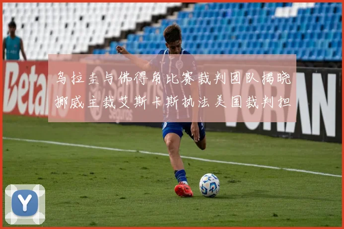乌拉圭与佛得角比赛裁判团队揭晓挪威主裁艾斯卡斯执法美国裁判担任助理