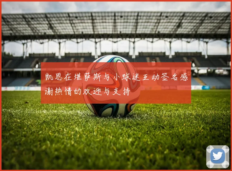 凯恩在堪萨斯与小球迷互动签名感谢热情的欢迎与支持